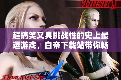 超搞笑又具挑战性的史上最逗游戏，白帝下载站带你畅玩