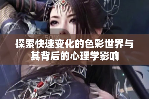 探索快速变化的色彩世界与其背后的心理学影响