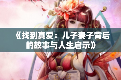 《找到真爱：儿子妻子背后的故事与人生启示》