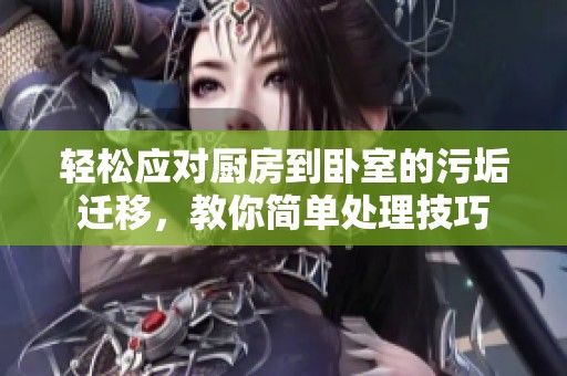 轻松应对厨房到卧室的污垢迁移，教你简单处理技巧