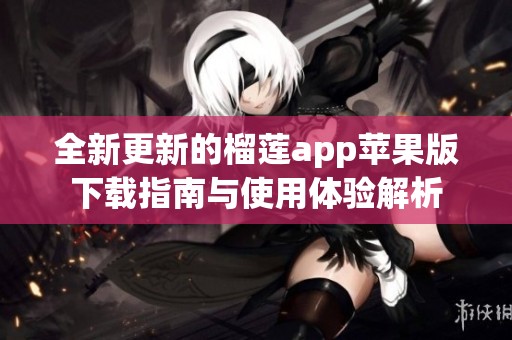 全新更新的榴莲app苹果版下载指南与使用体验解析