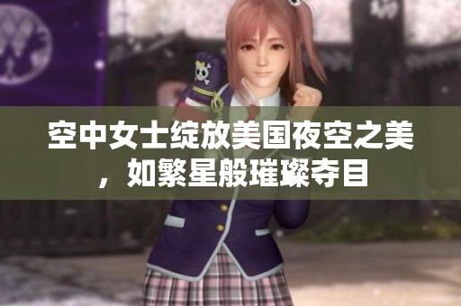 空中女士绽放美国夜空之美，如繁星般璀璨夺目