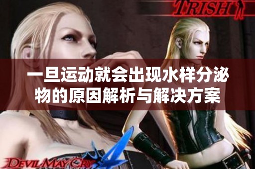 一旦运动就会出现水样分泌物的原因解析与解决方案