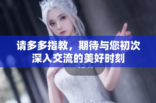 请多多指教，期待与您初次深入交流的美好时刻