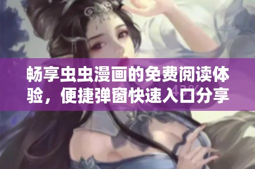 畅享虫虫漫画的免费阅读体验，便捷弹窗快速入口分享
