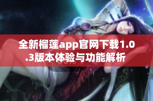 全新榴莲app官网下载1.0.3版本体验与功能解析 