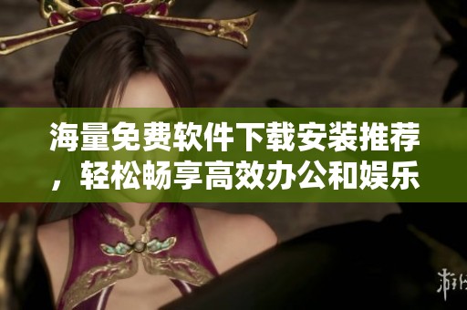 海量免费软件下载安装推荐，轻松畅享高效办公和娱乐体验