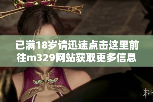 已满18岁请迅速点击这里前往m329网站获取更多信息