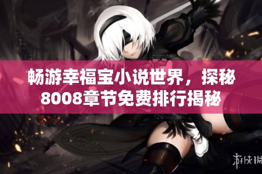 畅游幸福宝小说世界，探秘8008章节免费排行揭秘