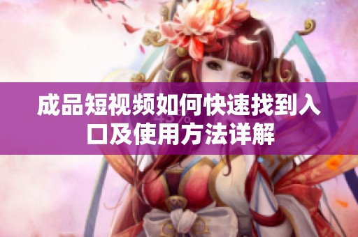 成品短视频如何快速找到入口及使用方法详解