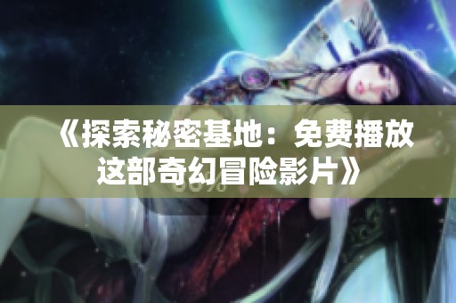 《探索秘密基地：免费播放这部奇幻冒险影片》