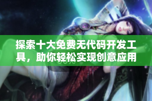 探索十大免费无代码开发工具，助你轻松实现创意应用