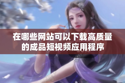 在哪些网站可以下载高质量的成品短视频应用程序