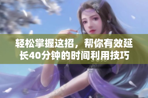 轻松掌握这招，帮你有效延长40分钟的时间利用技巧