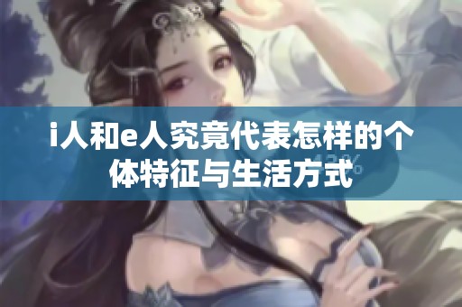 i人和e人究竟代表怎样的个体特征与生活方式