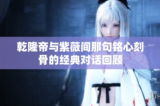 乾隆帝与紫薇间那句铭心刻骨的经典对话回顾