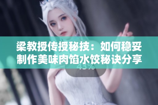 梁教授传授秘技：如何稳妥制作美味肉馅水饺秘诀分享