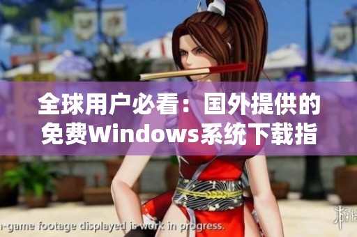 全球用户必看：国外提供的免费Windows系统下载指南