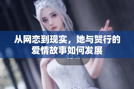 从网恋到现实，她与贺行的爱情故事如何发展
