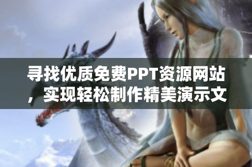 寻找优质免费PPT资源网站，实现轻松制作精美演示文稿