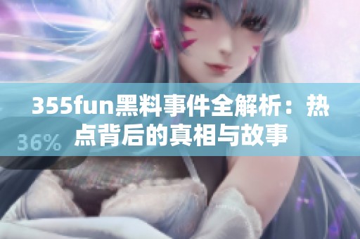 355fun黑料事件全解析：热点背后的真相与故事