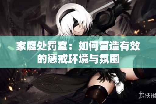 家庭处罚室：如何营造有效的惩戒环境与氛围