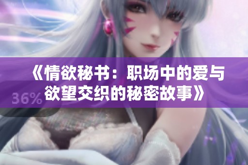 《情欲秘书：职场中的爱与欲望交织的秘密故事》