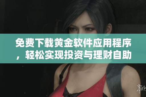 免费下载黄金软件应用程序，轻松实现投资与理财自助服务
