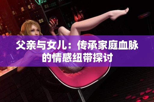 父亲与女儿：传承家庭血脉的情感纽带探讨