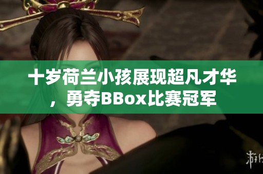 十岁荷兰小孩展现超凡才华，勇夺BBox比赛冠军