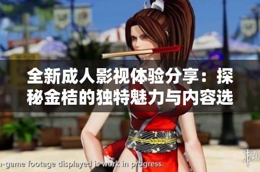 全新成人影视体验分享：探秘金桔的独特魅力与内容选择