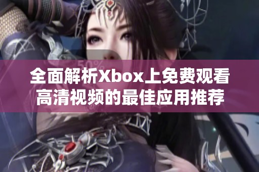 全面解析Xbox上免费观看高清视频的最佳应用推荐