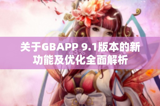 关于GBAPP 9.1版本的新功能及优化全面解析