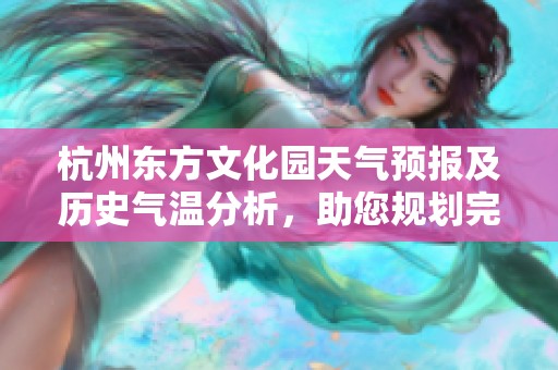 杭州东方文化园天气预报及历史气温分析，助您规划完美旅程