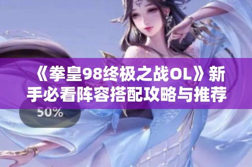 《拳皇98终极之战OL》新手必看阵容搭配攻略与推荐