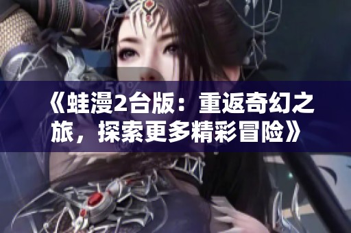 《蛙漫2台版：重返奇幻之旅，探索更多精彩冒险》