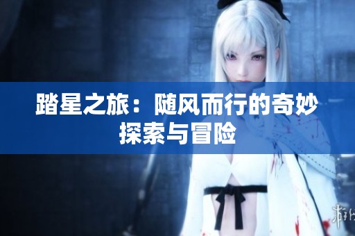 踏星之旅：随风而行的奇妙探索与冒险