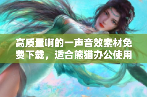 高质量啊的一声音效素材免费下载，适合熊猫办公使用