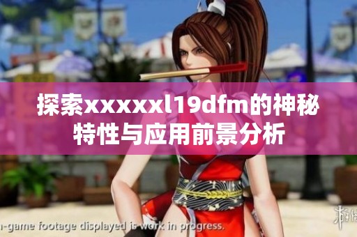 探索xxxxxl19dfm的神秘特性与应用前景分析