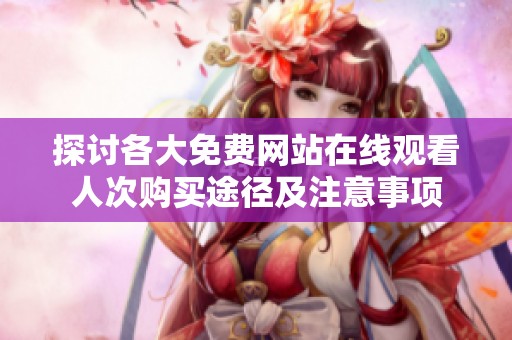 探讨各大免费网站在线观看人次购买途径及注意事项