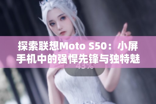 探索联想Moto S50：小屏手机中的强悍先锋与独特魅力