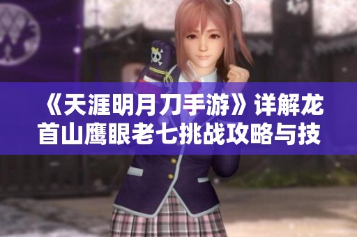 《天涯明月刀手游》详解龙首山鹰眼老七挑战攻略与技巧分享
