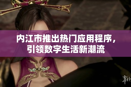 内江市推出热门应用程序，引领数字生活新潮流