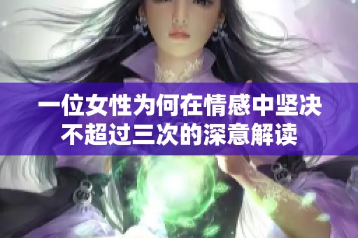 一位女性为何在情感中坚决不超过三次的深意解读