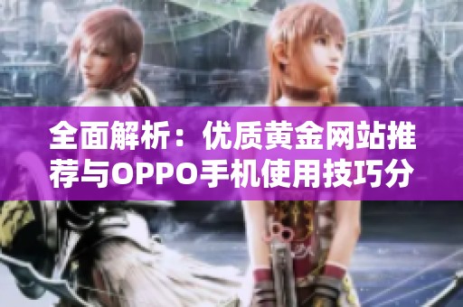 全面解析：优质黄金网站推荐与OPPO手机使用技巧分享