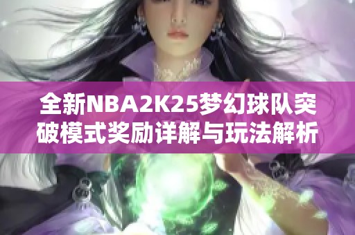 全新NBA2K25梦幻球队突破模式奖励详解与玩法解析