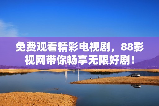 免费观看精彩电视剧，88影视网带你畅享无限好剧！