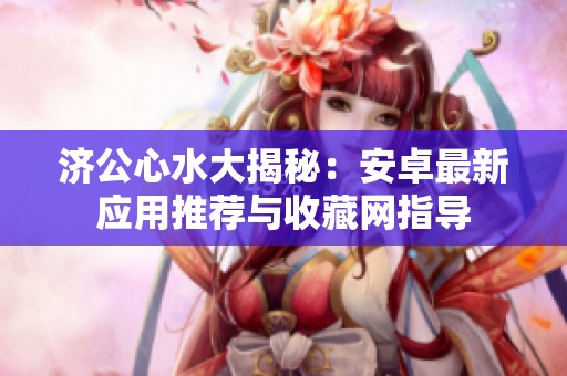 济公心水大揭秘：安卓最新应用推荐与收藏网指导