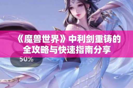 《魔兽世界》中利剑重铸的全攻略与快速指南分享