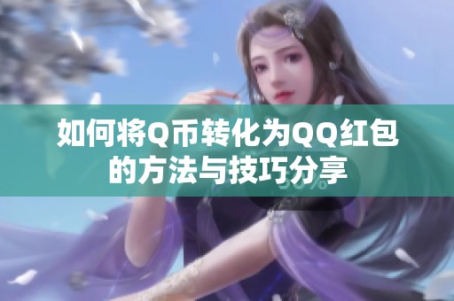 如何将Q币转化为QQ红包的方法与技巧分享